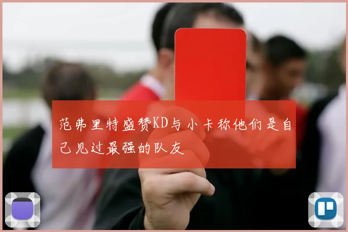 范弗里特盛赞KD与小卡称他们是自己见过最强的队友
