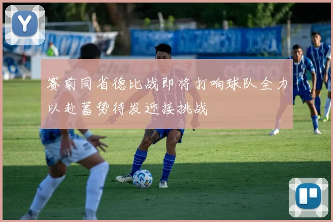 赛前同省德比战即将打响球队全力以赴蓄势待发迎接挑战