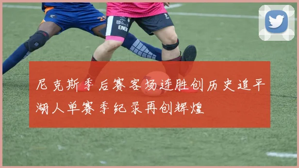尼克斯季后赛客场连胜创历史追平湖人单赛季纪录再创辉煌