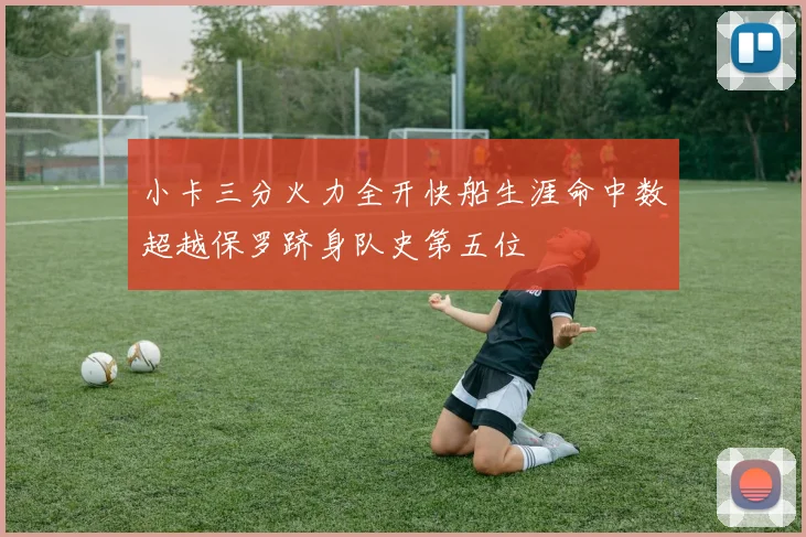 小卡三分火力全开快船生涯命中数超越保罗跻身队史第五位