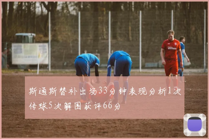 斯通斯替补出场33分钟表现分析1次传球5次解围获评66分