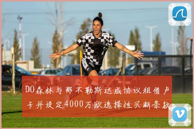DO森林与那不勒斯达成协议租借卢卡并设定4000万欧选择性买断条款