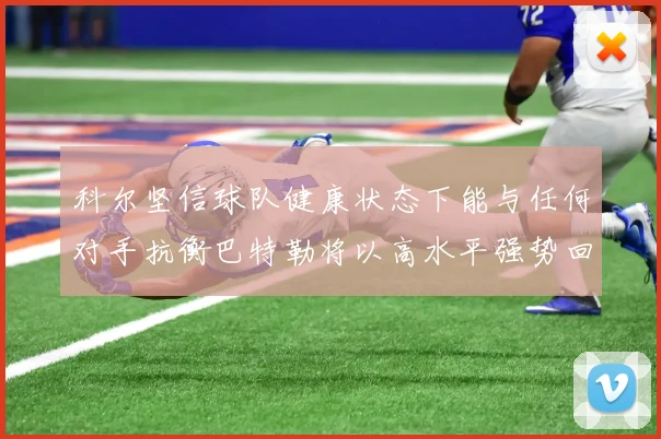 科尔坚信球队健康状态下能与任何对手抗衡巴特勒将以高水平强势回归