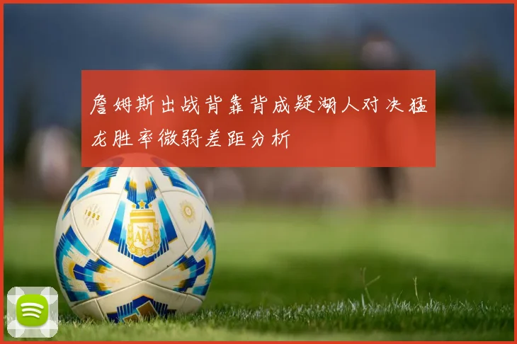 詹姆斯出战背靠背成疑湖人对决猛龙胜率微弱差距分析