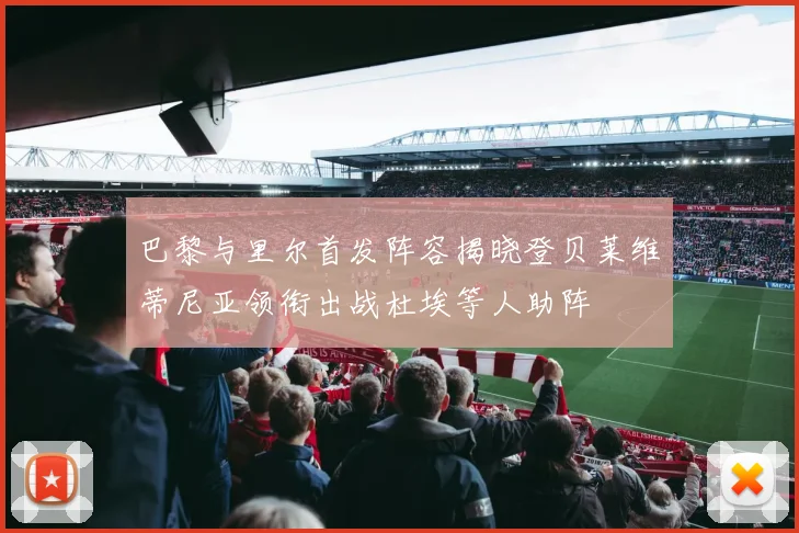 巴黎与里尔首发阵容揭晓登贝莱维蒂尼亚领衔出战杜埃等人助阵