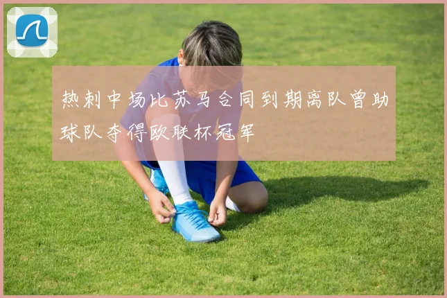 热刺中场比苏马合同到期离队曾助球队夺得欧联杯冠军