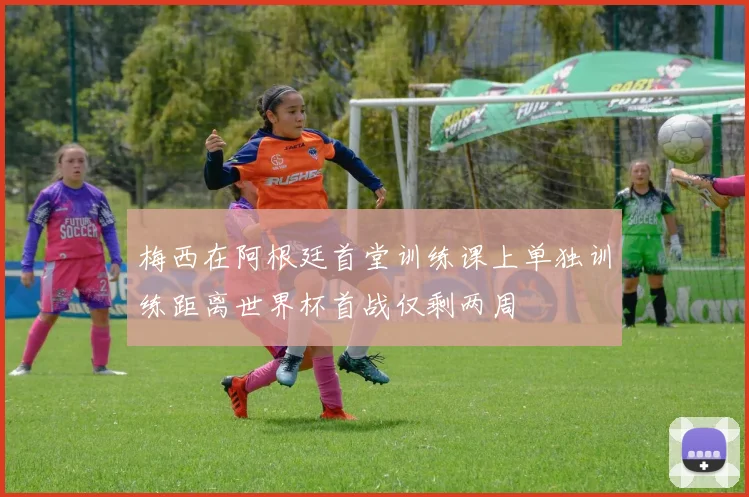 梅西在阿根廷首堂训练课上单独训练距离世界杯首战仅剩两周