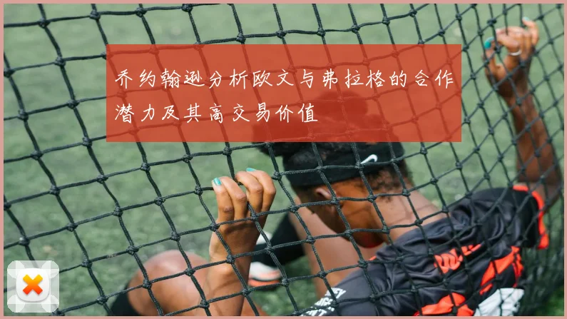 乔约翰逊分析欧文与弗拉格的合作潜力及其高交易价值
