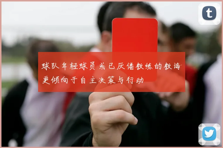 球队年轻球员或已厌倦教练的教诲更倾向于自主决策与行动