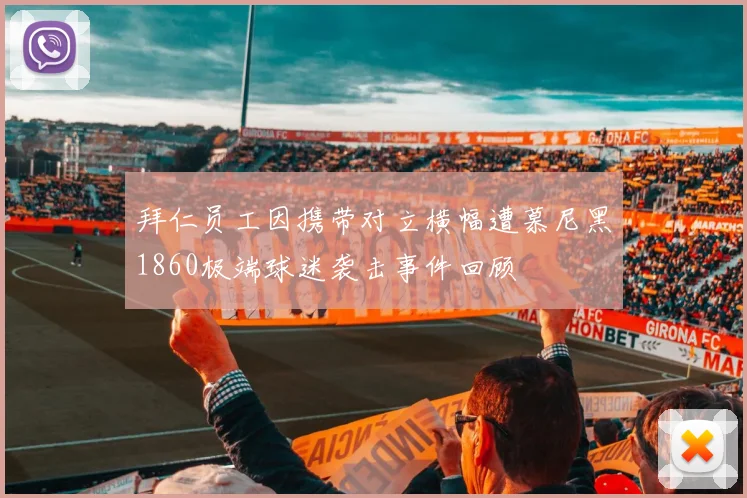 拜仁员工因携带对立横幅遭慕尼黑1860极端球迷袭击事件回顾
