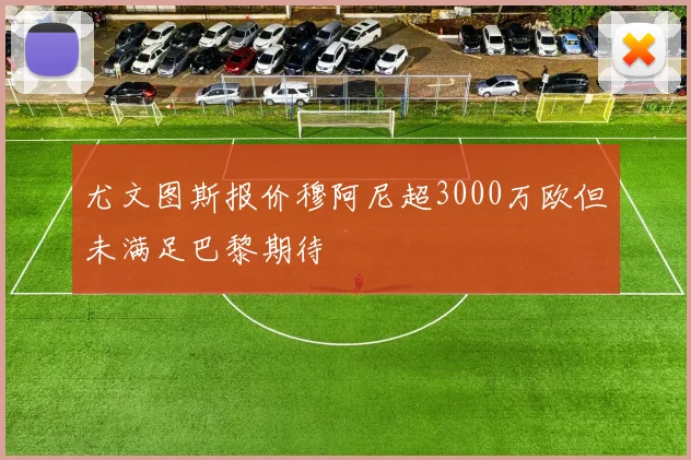 尤文图斯报价穆阿尼超3000万欧但未满足巴黎期待